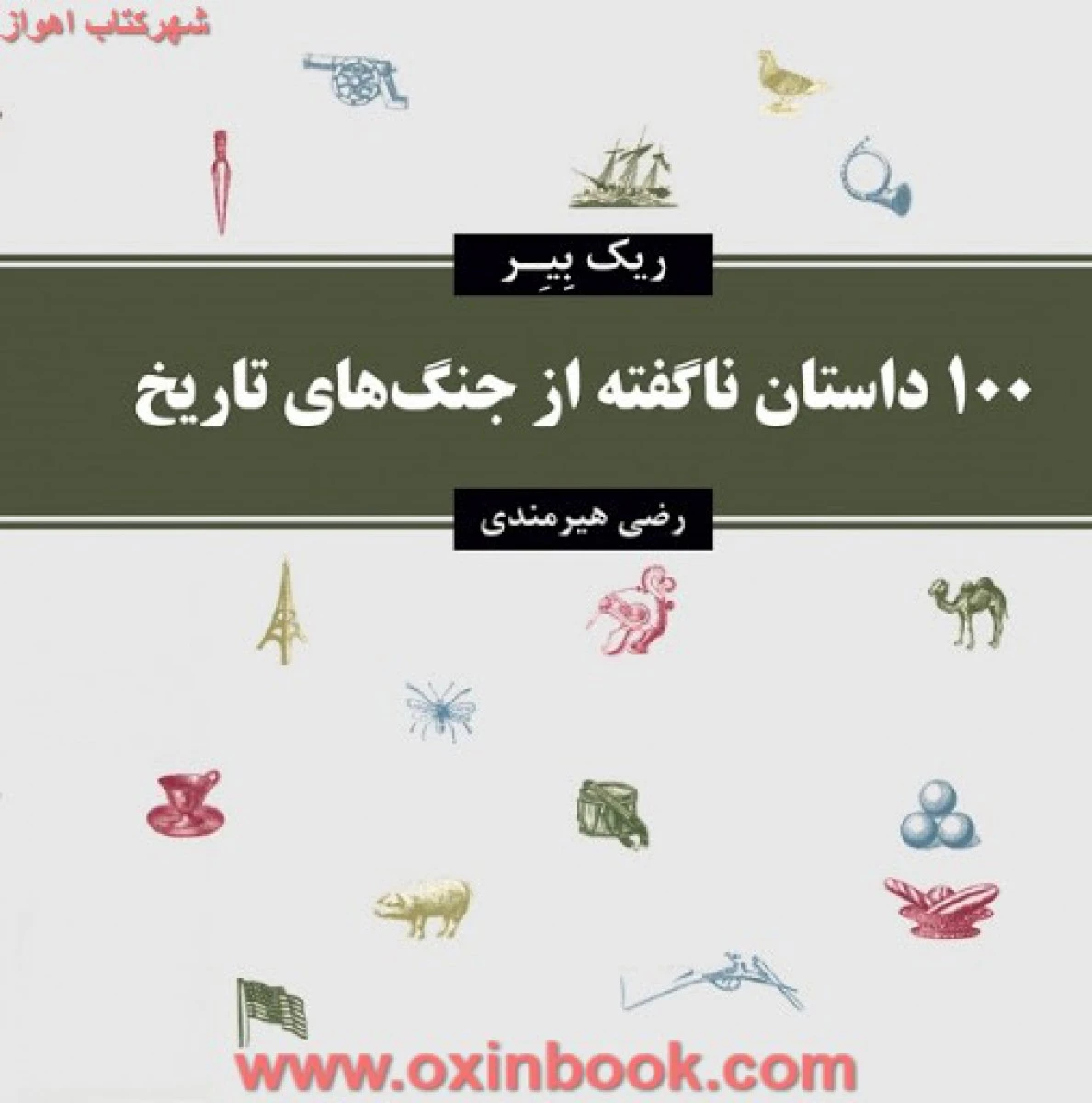 100 داستان ناگفته ازجنگهای تاریخ/ریک بیر/رضی هیرمندی/نشرمعین