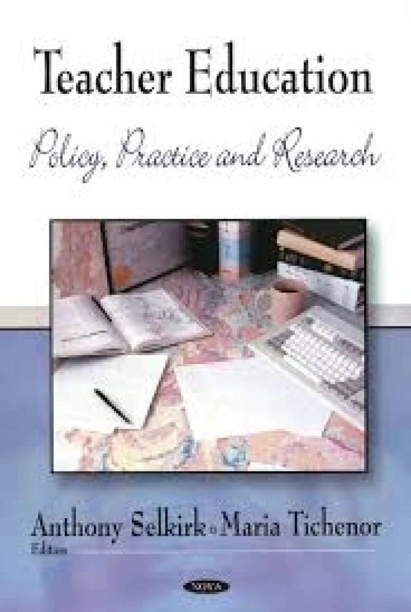 Teacher Education Policy Practice and Research / Anthony Selkirk and Maria Tichenor