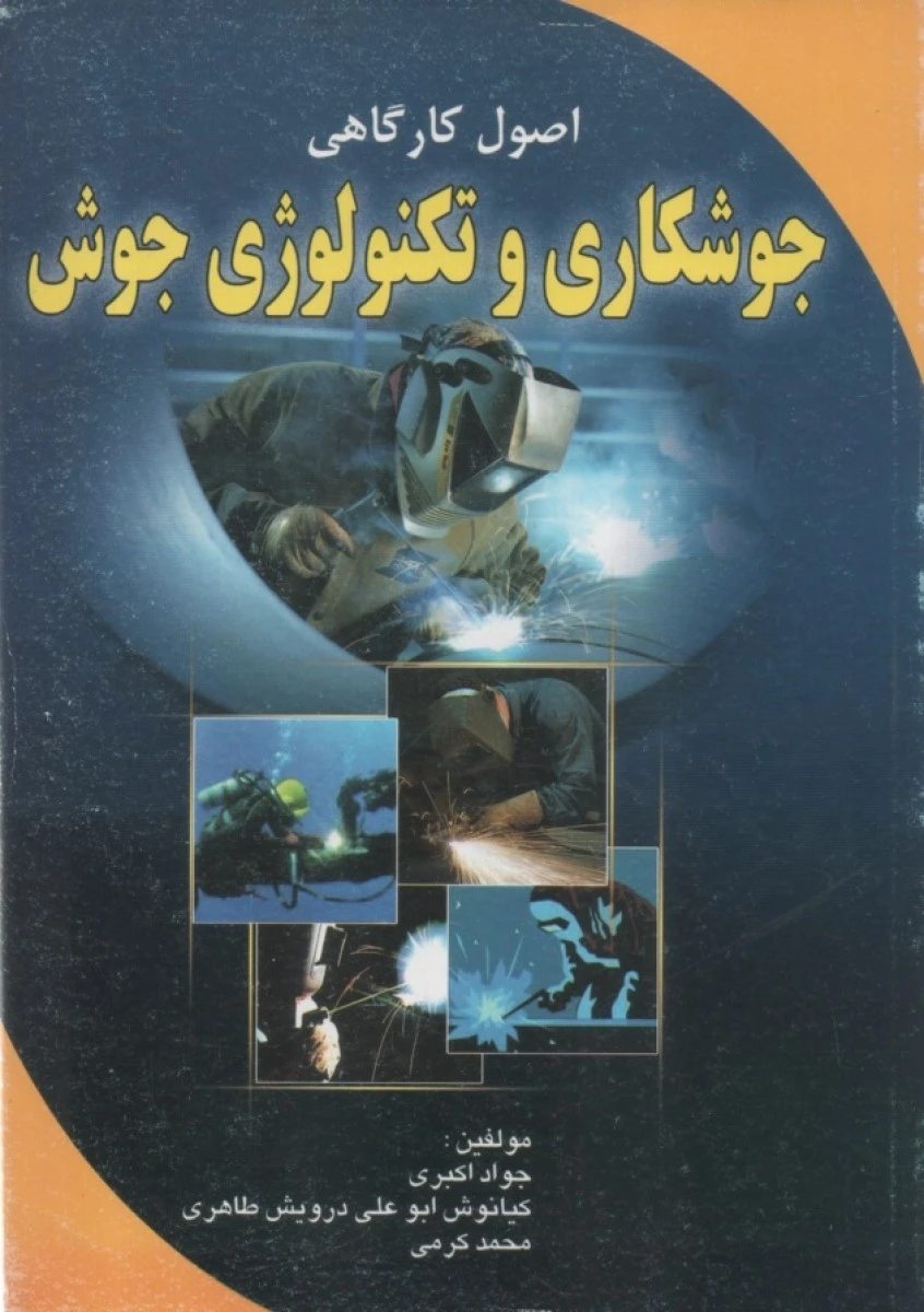 اصول کارگاهی جوشکاری و تکنولوژی جوش / جواد اکبری / کیانوش ابوعلی /درویش طاهری / محمد کرم / نشرشهرآب