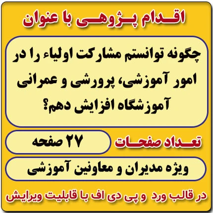 اقدام پژوهی با عنوان « چگونه توانستم مشارکت اولیاء را در امور آموزشی، پرورشی و عمرانی آموزشگاه افزایش دهم؟ »