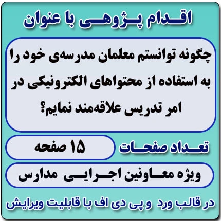 اقدام پژوهی با عنوان « چگونه توانستم معلمان مدرسه‌ی خود را به استفاده از محتواهای الکترونیکی در امر تدریس علاقه‌مند نمایم؟»