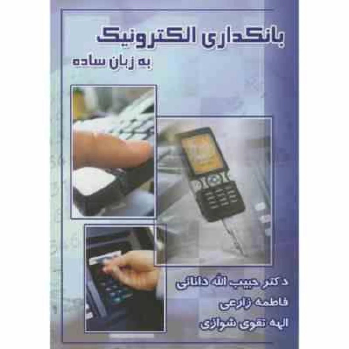 بانکداری الکترونیک به زبان ساده / حبیب الله دانایی / فاطمه زارعی / الهه تقوی شوازی