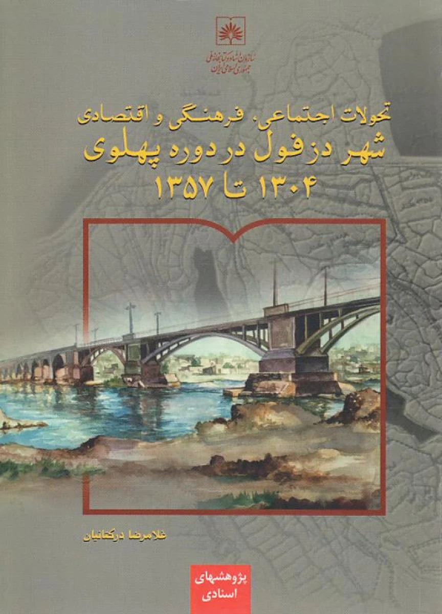 تحولات اجتماعی فرهنگی و اقتصادی شهر دزفول در دوره پهلوی 1304 تا 1357 / غلامرضا درکتانیان / نشر سازمان اسناد کتابخانه ملی
