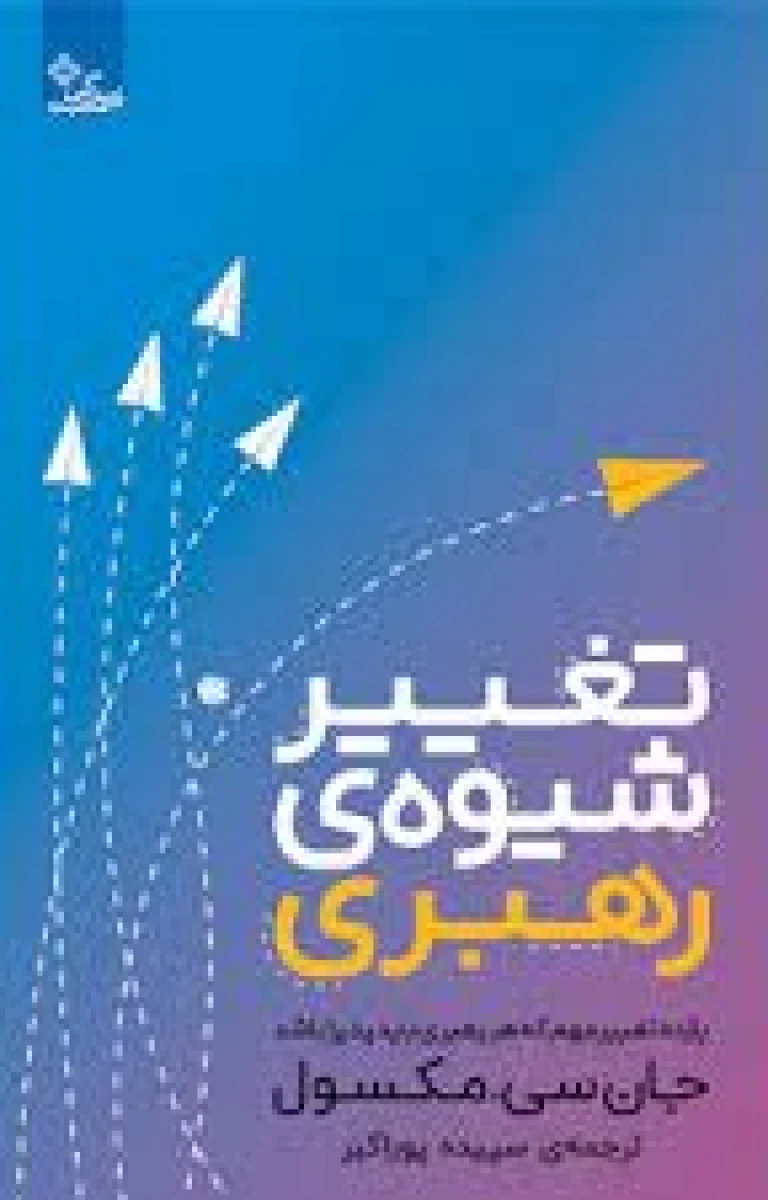 تغییر شیوه ی رهبری / جان سی مکسول / سپیده پوراکبر / نشر ابوعطا