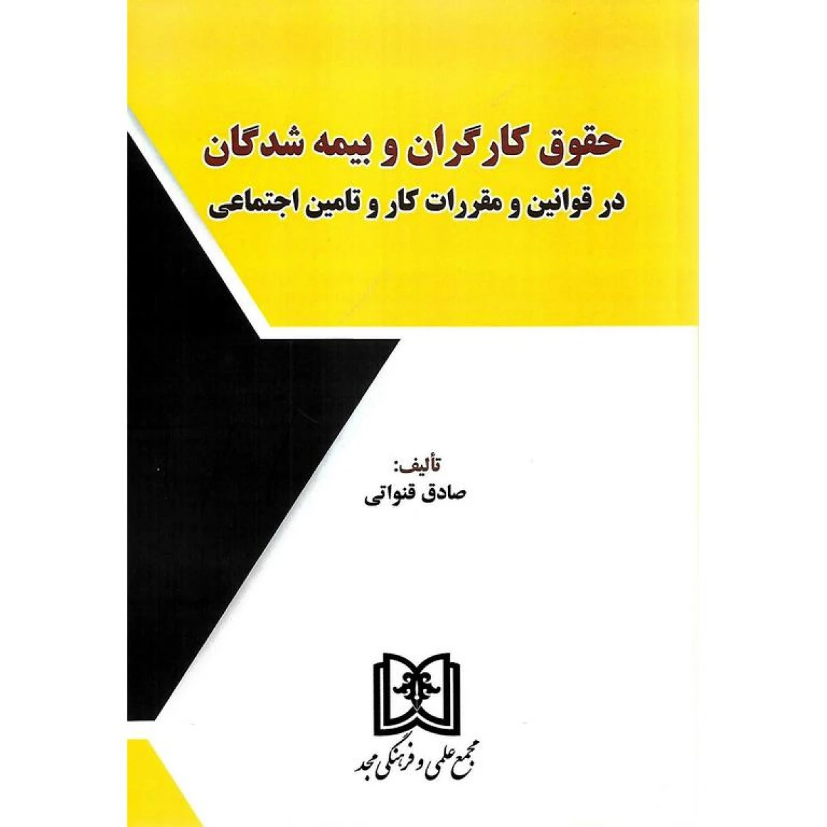 حقوق کارگران و بیمه شدگان درقوانین و مقررات کارو تامین اجتماعی/ صادق قنواتی/ نشرمجد