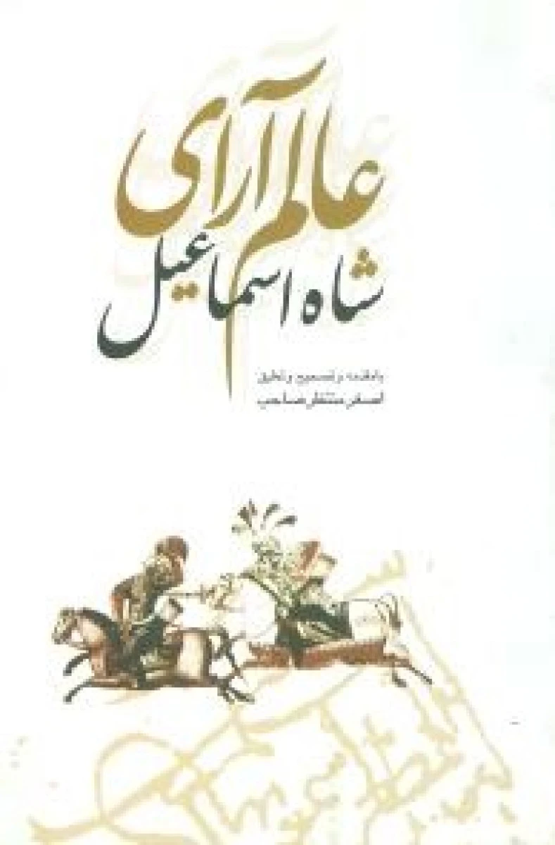 عالم آرای شاه اسماعیل / اصغر منتظر صاحب / نشرعلمی و فرهنگی