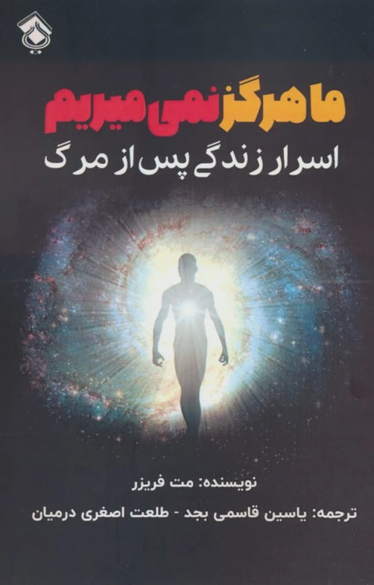 ما هرگز نمی میریم ( اسرار زندگی پس از مرگ ) مت فریزر / یاسین قاسمی بجد / طلعت اصغری درمیان / نشرپل