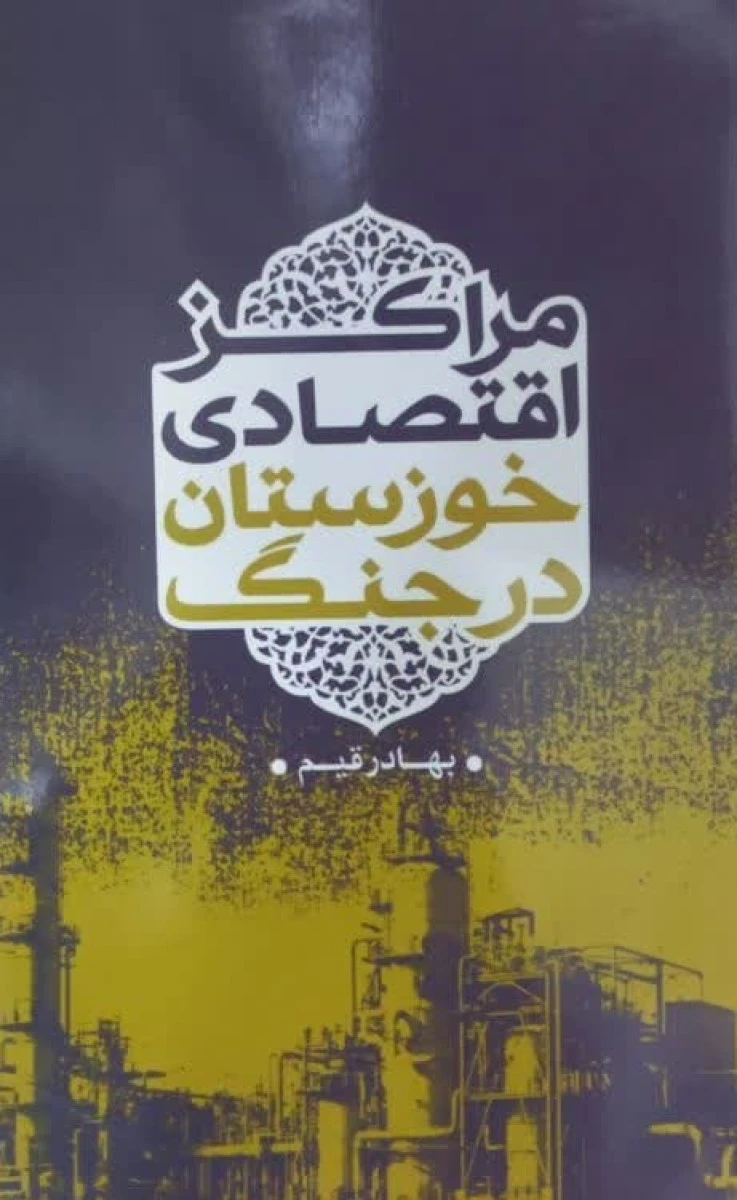 مراکز اقتصادی خوزستان درجنگ / بهادر قیم / نشرتحقیقات دفاع مقدس
