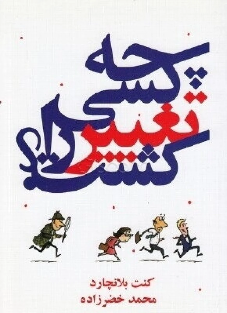چه کسی تغییر را کشت / کنت بلانچارد / محمد خضر زاده / نشردرنا قلم