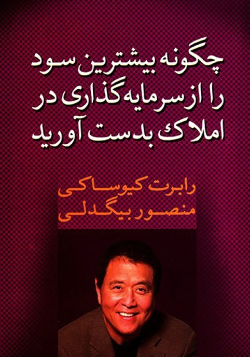 چگونه بیشترین سود راازسرمایه گذاری در املاک بدست آورید/رابرت کیوساکی/منصوربیگدلی