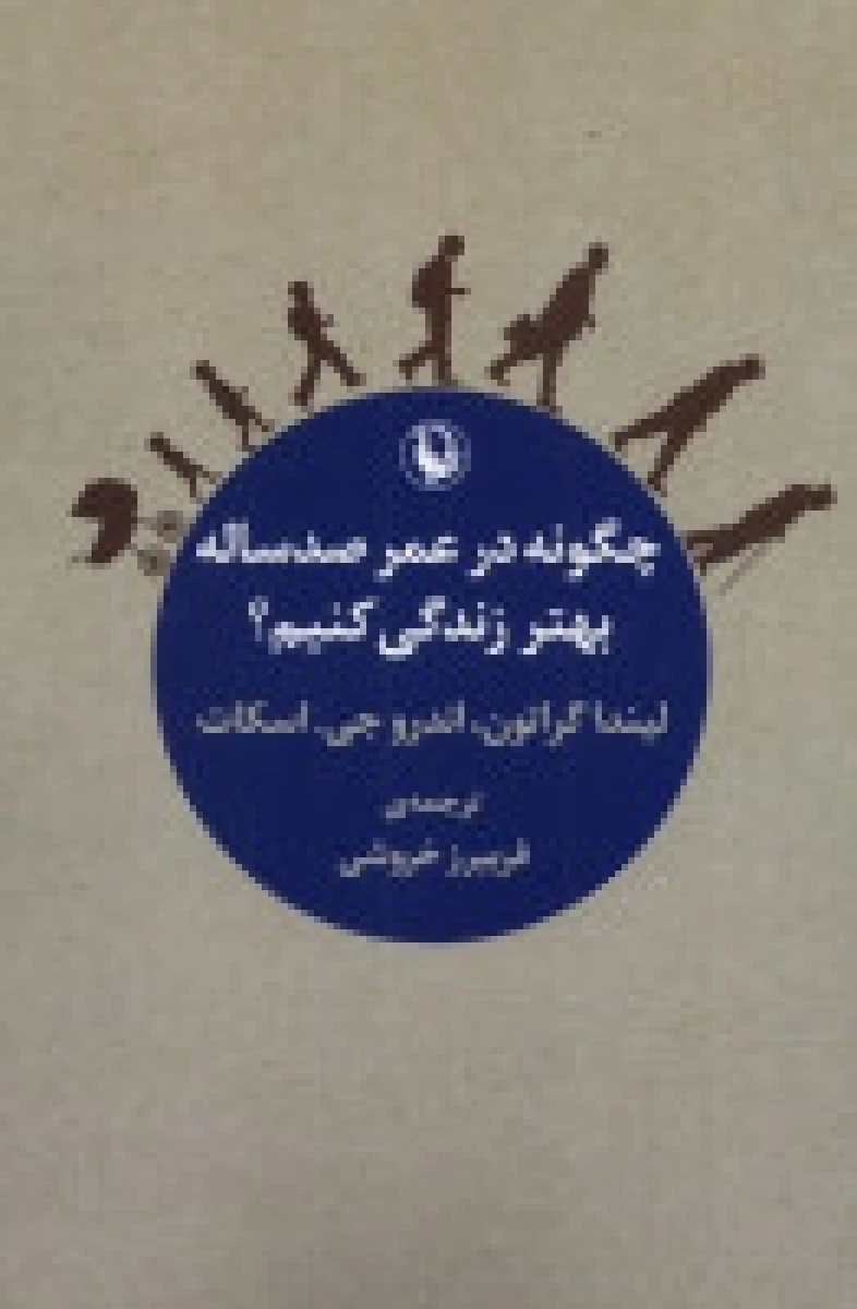 چگونه در عمر صد ساله بهتر زندگی کنیم / لیندا گراتون / اندرو جی / اسکات / فریبرز خروشی / نشرمروارید